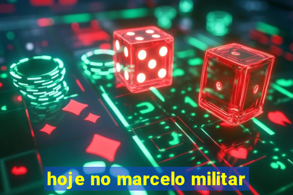 hoje no marcelo militar