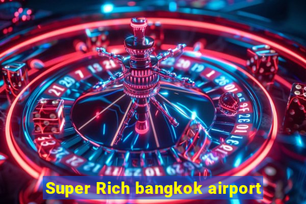 Super Rich bangkok airport