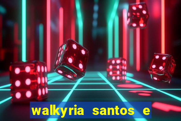 walkyria santos e namorado vereador