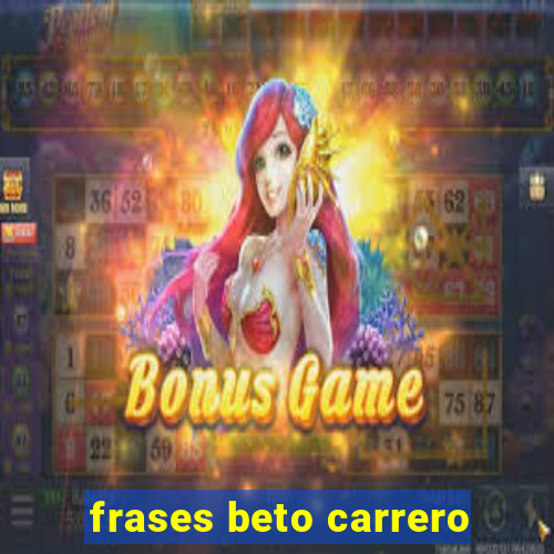 frases beto carrero