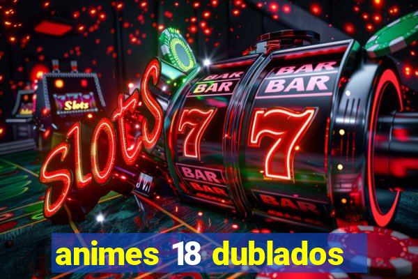 animes 18 dublados