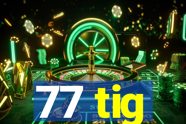 77 tig