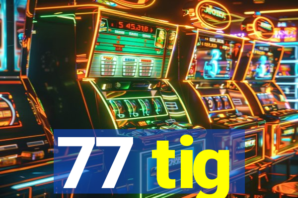 77 tig