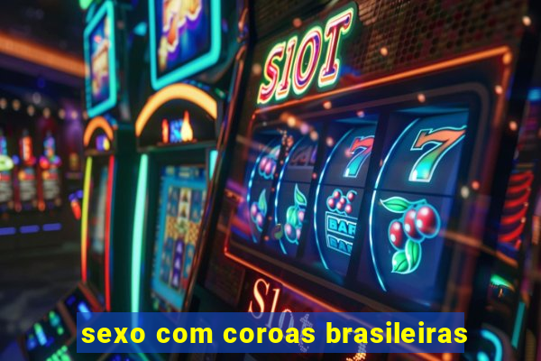 sexo com coroas brasileiras