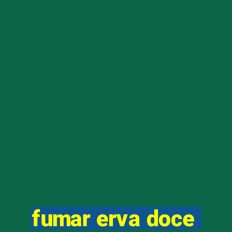 fumar erva doce