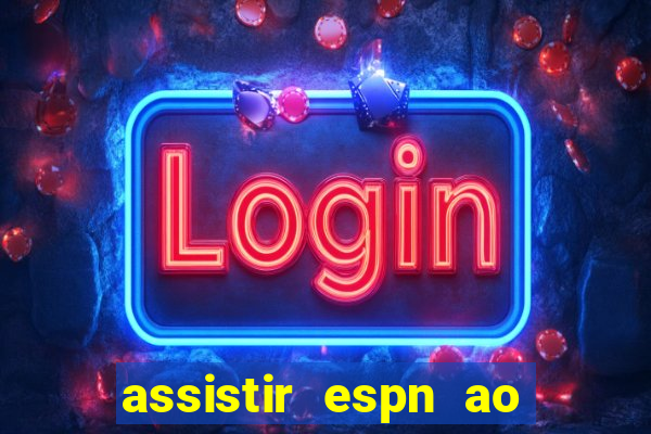 assistir espn ao vivo multicanais