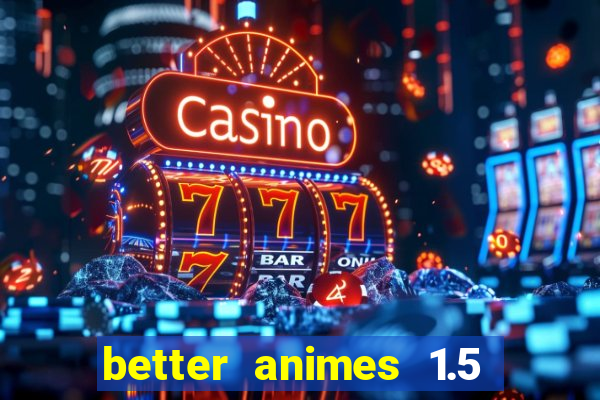 better animes 1.5 apk download