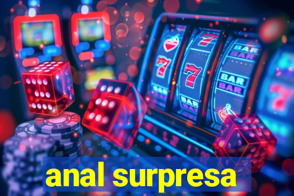 anal surpresa