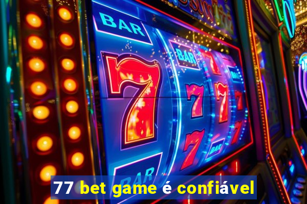 77 bet game é confiável