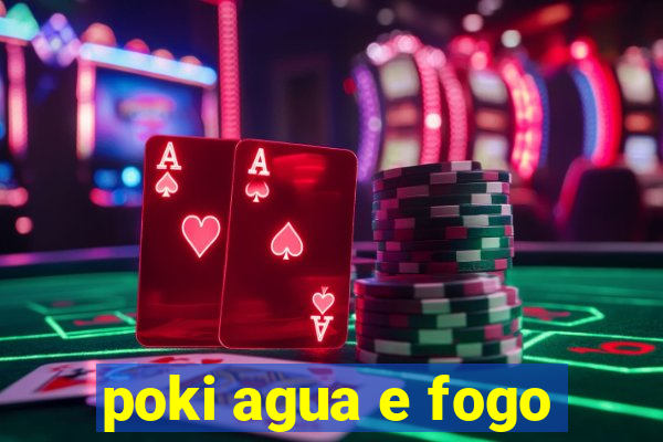 poki agua e fogo