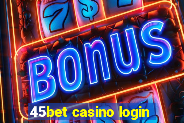 45bet casino login