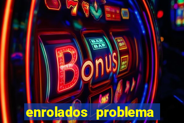 enrolados problema em dobro click jogos