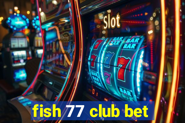 fish 77 club bet