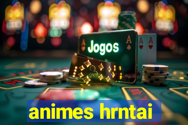 animes hrntai