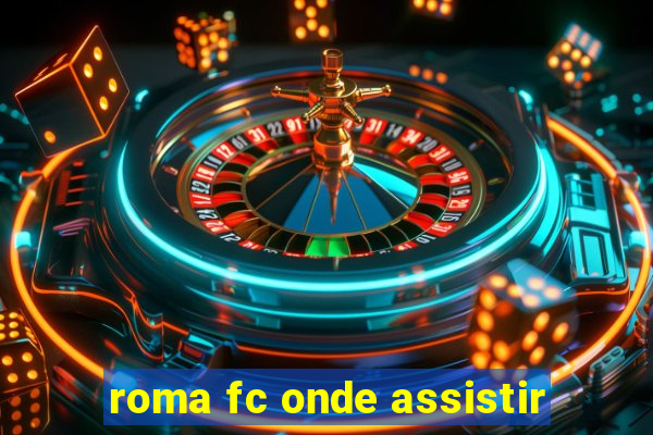 roma fc onde assistir