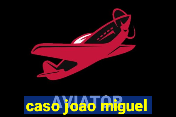 caso joao miguel