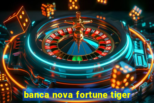 banca nova fortune tiger