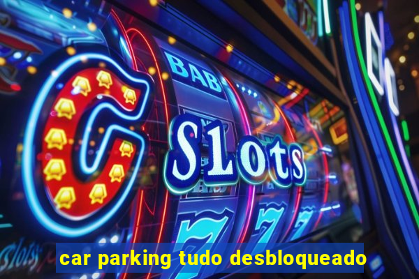 car parking tudo desbloqueado