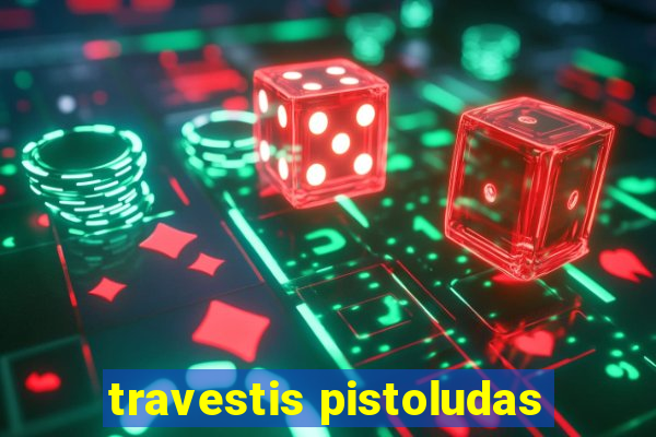 travestis pistoludas