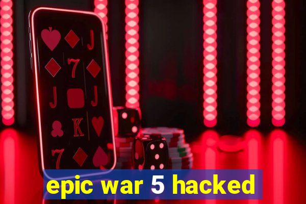 epic war 5 hacked