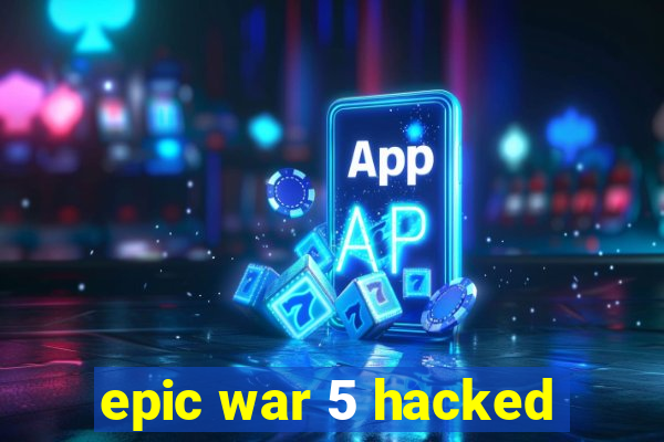 epic war 5 hacked