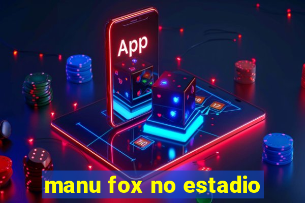 manu fox no estadio