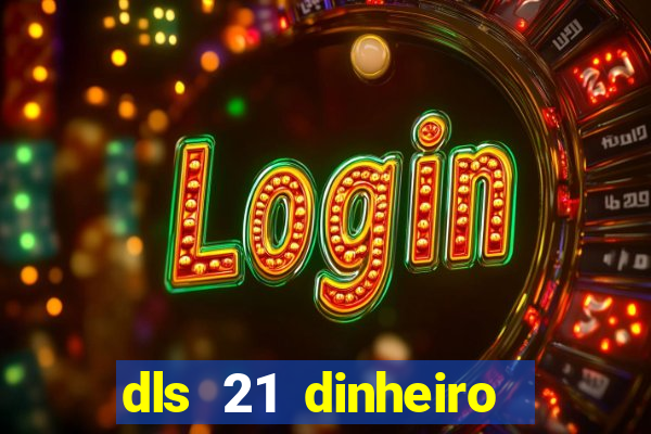 dls 21 dinheiro infinito download