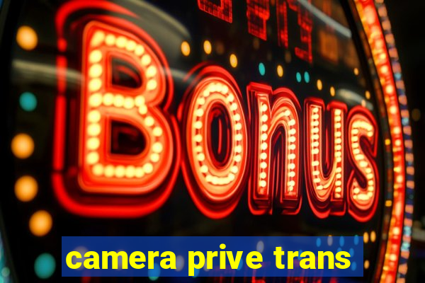 camera prive trans