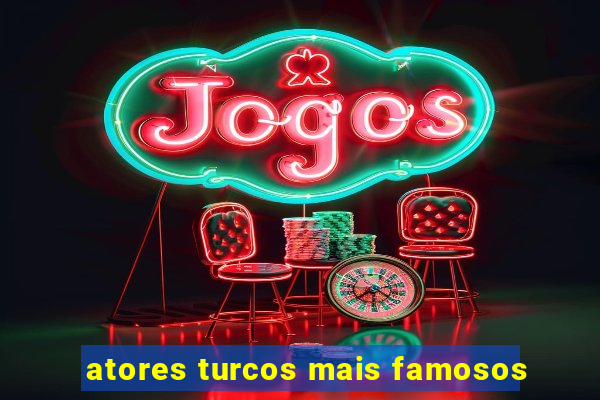 atores turcos mais famosos