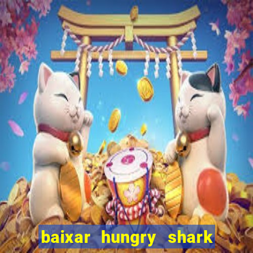 baixar hungry shark evolution dinheiro infinito