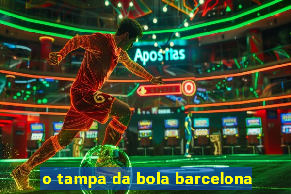 o tampa da bola barcelona