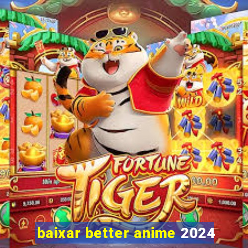 baixar better anime 2024