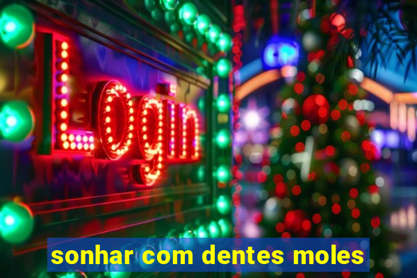 sonhar com dentes moles