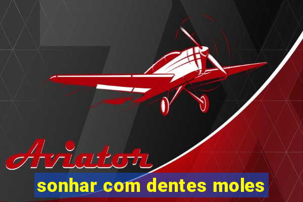 sonhar com dentes moles