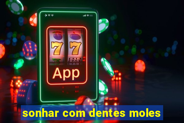 sonhar com dentes moles