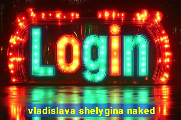 vladislava shelygina naked