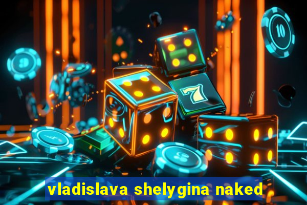 vladislava shelygina naked