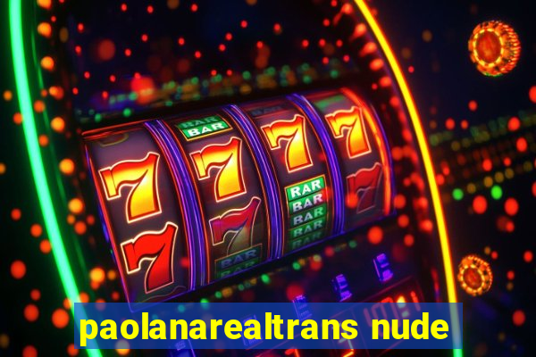 paolanarealtrans nude