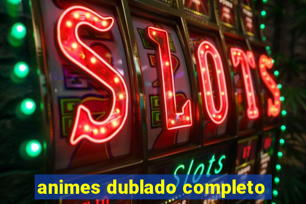 animes dublado completo