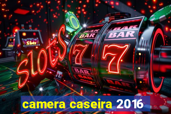 camera caseira 2016