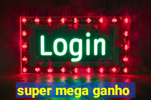 super mega ganho