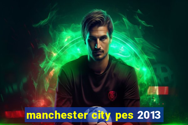 manchester city pes 2013