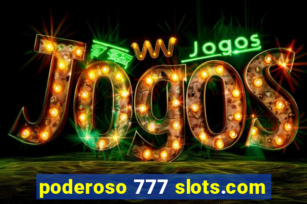 poderoso 777 slots.com