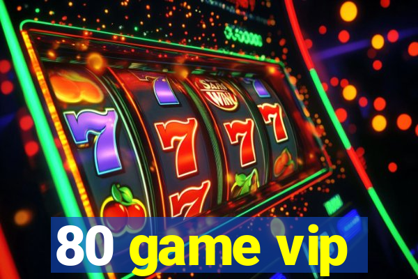 80 game vip