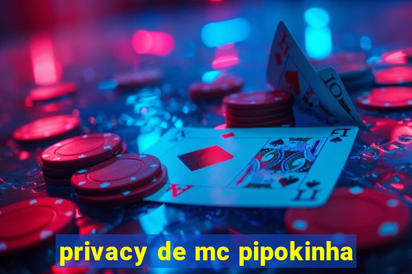 privacy de mc pipokinha