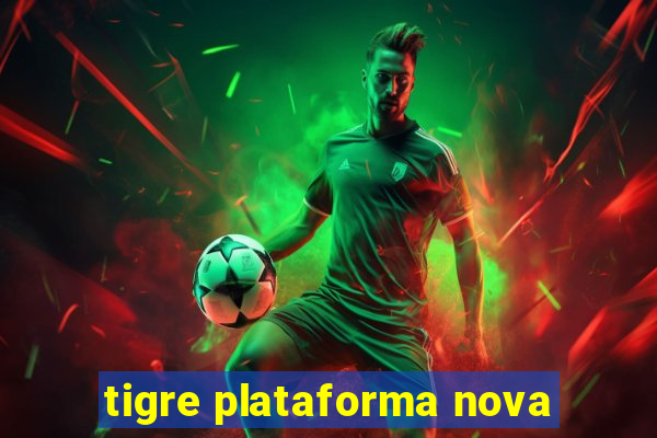 tigre plataforma nova