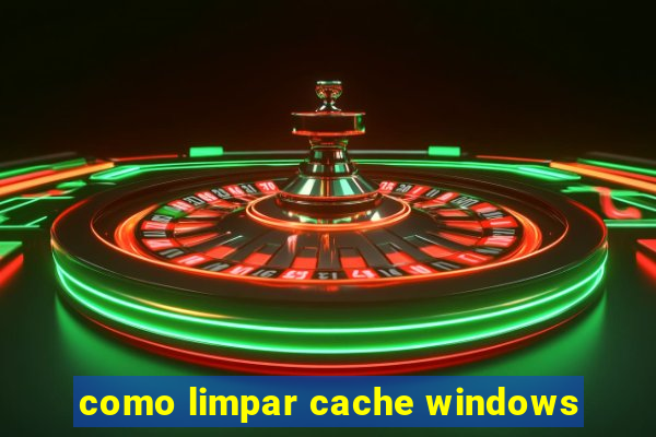 como limpar cache windows