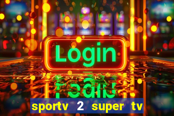 sportv 2 super tv ao vivo