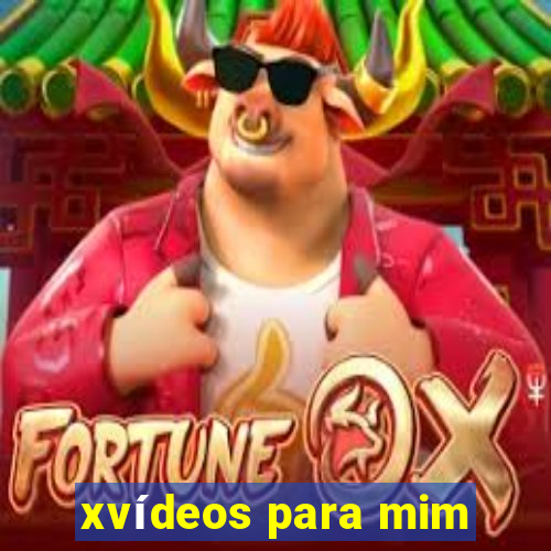 xvídeos para mim