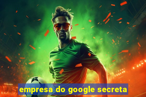 empresa do google secreta